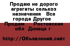 Продаю не дорого агрегаты сельхоз назначения - Все города Другое » Продам   . Ростовская обл.,Донецк г.